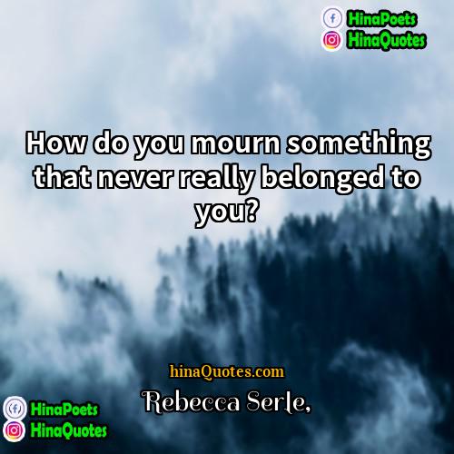 Rebecca Serle Quotes | How do you mourn something that never